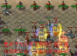 最新传奇私服免费版玩家如何高效刷装备?技能搭配全解析 最新传奇私服免费版玩家如何高效刷装备?技能搭配全解析