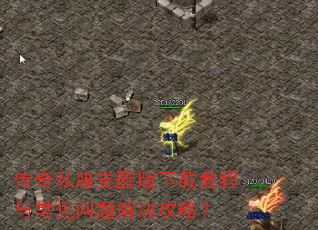 传奇私服觉醒版下载教程与常见问题解决攻略? 传奇私服觉醒版下载教程与常见问题解决攻略?