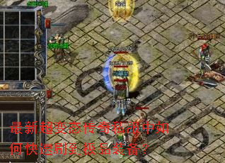 最新超变态传奇私服中如何快速刷到极品装备? 最新超变态传奇私服中如何快速刷到极品装备?