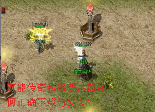 万能传奇私服登录器如何正确下载与安装? 万能传奇私服登录器如何正确下载与安装?