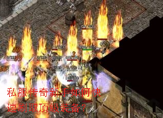 私服传奇新手如何快速刷取顶级装备? 私服传奇新手如何快速刷取顶级装备?