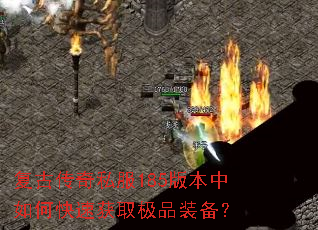 复古传奇私服185版本中如何快速获取极品装备? 复古传奇私服185版本中如何快速获取极品装备?