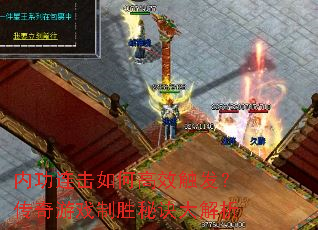 内功连击如何高效触发?传奇游戏制胜秘诀大解析 内功连击如何高效触发?传奇游戏制胜秘诀大解析