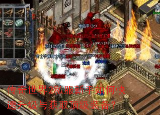 传奇世界2私服新手如何快速升级与获取顶级装备? 传奇世界2私服新手如何快速升级与获取顶级装备?