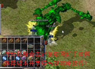 传奇私服合击sf发布网新手如何选择版本并掌握高效攻略技巧? 传奇私服合击sf发布网新手如何选择版本并掌握高效攻略技巧?