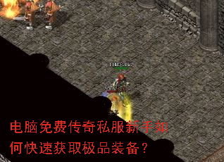 电脑免费传奇私服新手如何快速获取极品装备? 电脑免费传奇私服新手如何快速获取极品装备?
