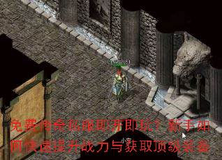 免费传奇私服即开即玩?新手如何快速提升战力与获取顶级装备 免费传奇私服即开即玩?新手如何快速提升战力与获取顶级装备