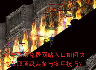 传奇私服免费网站入口如何快速获取顶级装备与实用技巧? 传奇私服免费网站入口如何快速获取顶级装备与实用技巧?