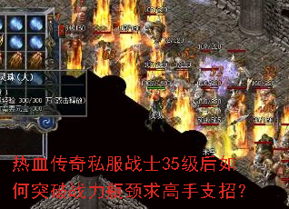 热血传奇私服战士35级后如何突破战力瓶颈求高手支招? 热血传奇私服战士35级后如何突破战力瓶颈求高手支招?
