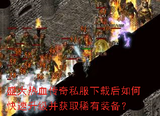 盛大热血传奇私服下载后如何快速升级并获取稀有装备? 盛大热血传奇私服下载后如何快速升级并获取稀有装备?