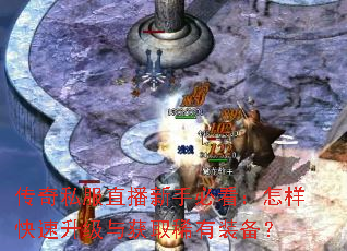 传奇私服直播新手必看:怎样快速升级与获取稀有装备? 传奇私服直播新手必看:怎样快速升级与获取稀有装备?