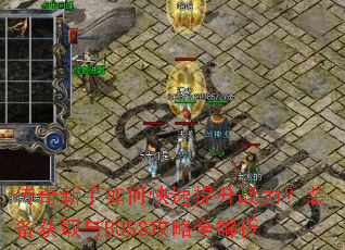 传奇新手如何快速提升战力?装备获取与BOSS攻略全解析 传奇新手如何快速提升战力?装备获取与BOSS攻略全解析