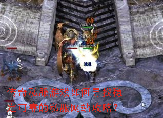 传奇私服游戏如何寻找稳定可靠的私服网站攻略? 传奇私服游戏如何寻找稳定可靠的私服网站攻略?