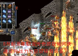 8月新开单职业传奇游戏如何快速提升战力与获取稀有装备? 8月新开单职业传奇游戏如何快速提升战力与获取稀有装备?
