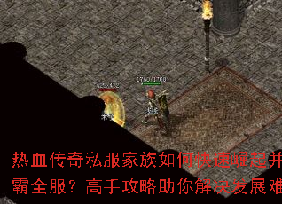 热血传奇私服家族如何快速崛起并称霸全服?高手攻略助你解决发展难题 热血传奇私服家族如何快速崛起并称霸全服?高手攻略助你解决发展难题