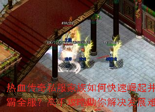 热血传奇私服家族如何快速崛起并称霸全服?高手攻略助你解决发展难题 热血传奇私服家族如何快速崛起并称霸全服?高手攻略助你解决发展难题