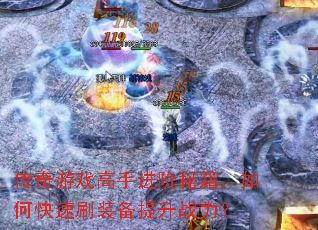 传奇游戏高手进阶秘籍,如何快速刷装备提升战力? 传奇游戏高手进阶秘籍,如何快速刷装备提升战力?