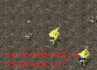 传奇游戏高手进阶秘籍,如何快速刷装备提升战力? 传奇游戏高手进阶秘籍,如何快速刷装备提升战力?