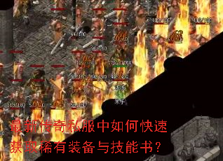 最新传奇私服中如何快速获取稀有装备与技能书? 最新传奇私服中如何快速获取稀有装备与技能书?