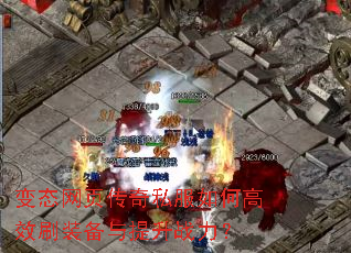 变态网页传奇私服如何高效刷装备与提升战力? 变态网页传奇私服如何高效刷装备与提升战力?