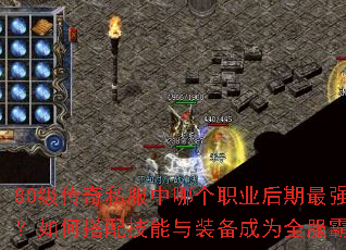80级传奇私服中哪个职业后期最强势?如何搭配技能与装备成为全服霸主? 80级传奇私服中哪个职业后期最强势?如何搭配技能与装备成为全服霸主?