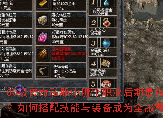 80级传奇私服中哪个职业后期最强势?如何搭配技能与装备成为全服霸主? 80级传奇私服中哪个职业后期最强势?如何搭配技能与装备成为全服霸主?