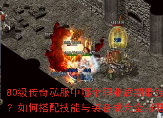 80级传奇私服中哪个职业后期最强势?如何搭配技能与装备成为全服霸主? 80级传奇私服中哪个职业后期最强势?如何搭配技能与装备成为全服霸主?