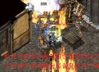 新开传奇刚开服如何快速提升战力?新手必备升级攻略与装备获取技巧解析 新开传奇刚开服如何快速提升战力?新手必备升级攻略与装备获取技巧解析