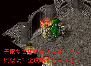 无限复古版传奇游戏如何免内购畅玩?全攻略技巧一网打尽 无限复古版传奇游戏如何免内购畅玩?全攻略技巧一网打尽