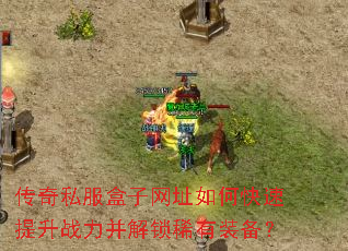 传奇私服盒子网址如何快速提升战力并解锁稀有装备? 传奇私服盒子网址如何快速提升战力并解锁稀有装备?