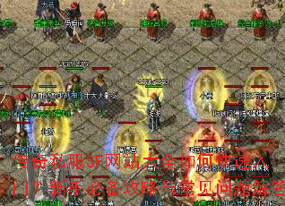 传奇私服SF网站大全如何快速入门?新手必备攻略与常见问题解答 传奇私服SF网站大全如何快速入门?新手必备攻略与常见问题解答