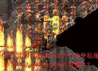 新手如何快速提升战力?传奇私服刚开网站攻略必备技巧有哪些? 新手如何快速提升战力?传奇私服刚开网站攻略必备技巧有哪些?