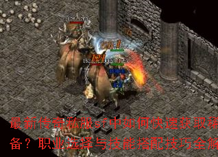 最新传奇私服sf中如何快速获取稀有装备?职业选择与技能搭配技巧全解析? 最新传奇私服sf中如何快速获取稀有装备?职业选择与技能搭配技巧全解析?