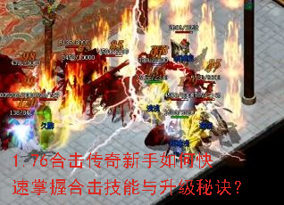 1.76合击传奇新手如何快速掌握合击技能与升级秘诀? 1.76合击传奇新手如何快速掌握合击技能与升级秘诀?