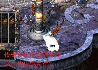 传奇游戏中有哪些灵魂人物值得关注? 传奇游戏中有哪些灵魂人物值得关注?