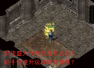 新仿盛大传奇私服怎么玩?新手快速升级攻略有哪些? 新仿盛大传奇私服怎么玩?新手快速升级攻略有哪些?
