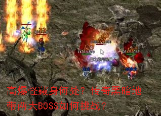 高爆怪藏身何处?传奇黑暗地带两大BOSS如何挑战? 高爆怪藏身何处?传奇黑暗地带两大BOSS如何挑战?