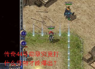 传奇44号勋章究竟打什么怪物才能爆出? 传奇44号勋章究竟打什么怪物才能爆出?