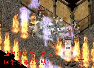 蓝月合击传奇充值回馈有哪些奖励? 蓝月合击传奇充值回馈有哪些奖励?