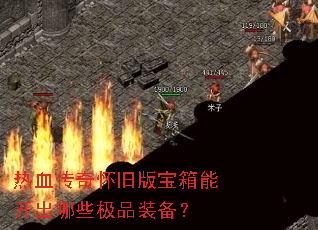 热血传奇怀旧版宝箱能开出哪些极品装备? 热血传奇怀旧版宝箱能开出哪些极品装备?