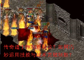 传奇道士PK制胜秘诀?如何巧妙运用技能与战术克敌制胜? 传奇道士PK制胜秘诀?如何巧妙运用技能与战术克敌制胜?