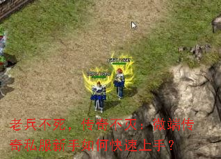 老兵不死,传奇不灭:微端传奇私服新手如何快速上手? 老兵不死,传奇不灭:微端传奇私服新手如何快速上手?