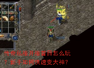 传奇私服开服首日怎么玩?新手如何快速变大神? 传奇私服开服首日怎么玩?新手如何快速变大神?