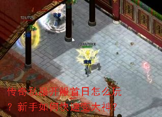 传奇私服开服首日怎么玩?新手如何快速变大神? 传奇私服开服首日怎么玩?新手如何快速变大神?
