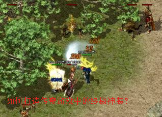 如何打造传奇游戏中的终极神装? 如何打造传奇游戏中的终极神装?