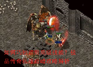 如何巧妙运用高级技能?极品传奇私服巅峰攻略解析 如何巧妙运用高级技能?极品传奇私服巅峰攻略解析