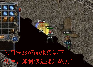传奇私服67pp服务端下载后,如何快速提升战力? 传奇私服67pp服务端下载后,如何快速提升战力?