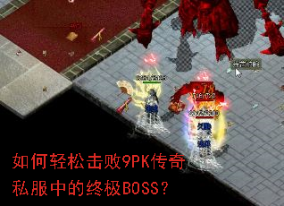 如何轻松击败9PK传奇私服中的终极BOSS? 如何轻松击败9PK传奇私服中的终极BOSS?