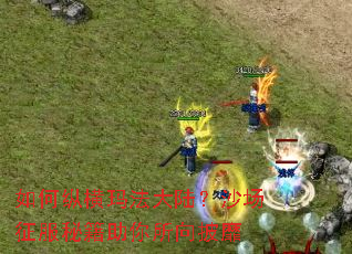 如何纵横玛法大陆?沙场征服秘籍助你所向披靡 如何纵横玛法大陆?沙场征服秘籍助你所向披靡