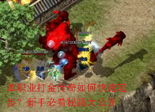 单职业打金传奇如何快速起步?新手必看秘籍大公开 单职业打金传奇如何快速起步?新手必看秘籍大公开